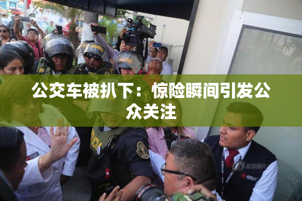 公交车被扒下：惊险瞬间引发公众关注