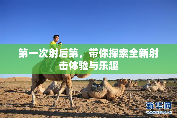 第一次射后第，带你探索全新射击体验与乐趣