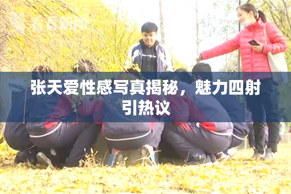 张天爱性感写真揭秘，魅力四射引热议