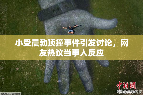 小受晨勃顶撞事件引发讨论，网友热议当事人反应