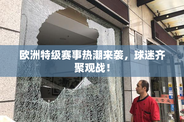 欧洲特级赛事热潮来袭，球迷齐聚观战！