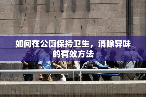 如何在公厕保持卫生，消除异味的有效方法