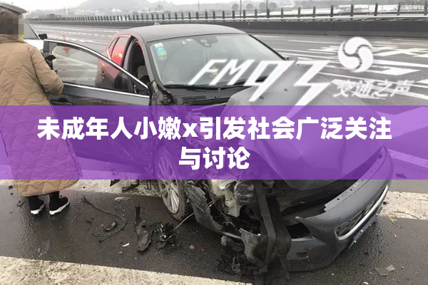 未成年人小嫩x引发社会广泛关注与讨论