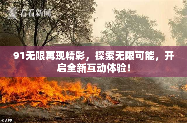 91无限再现精彩，探索无限可能，开启全新互动体验！
