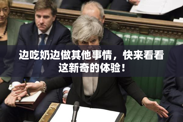 边吃奶边做其他事情，快来看看这新奇的体验！