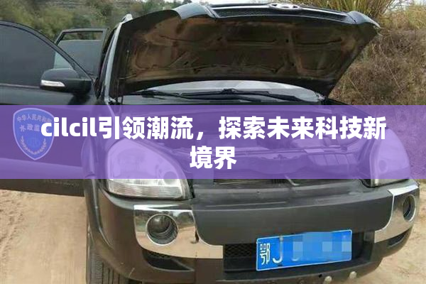 cilcil引领潮流，探索未来科技新境界