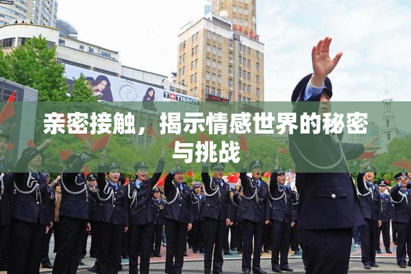 亲密接触，揭示情感世界的秘密与挑战