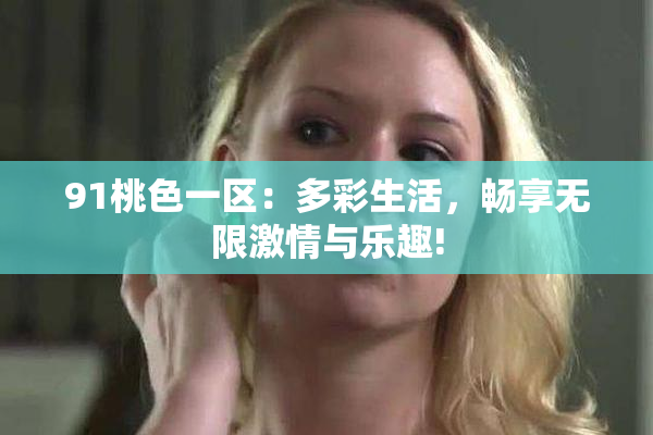 91桃色一区：多彩生活，畅享无限激情与乐趣!