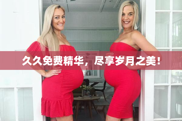 久久免费精华，尽享岁月之美！