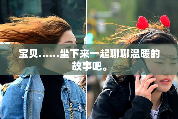 宝贝……坐下来一起聊聊温暖的故事吧。