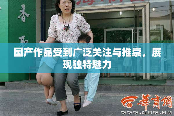 国产作品受到广泛关注与推崇，展现独特魅力