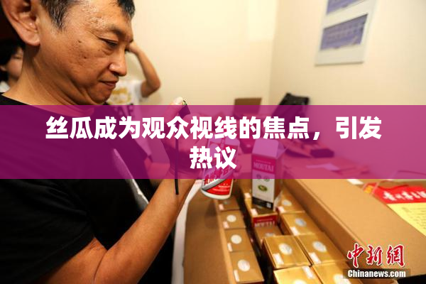 丝瓜成为观众视线的焦点，引发热议