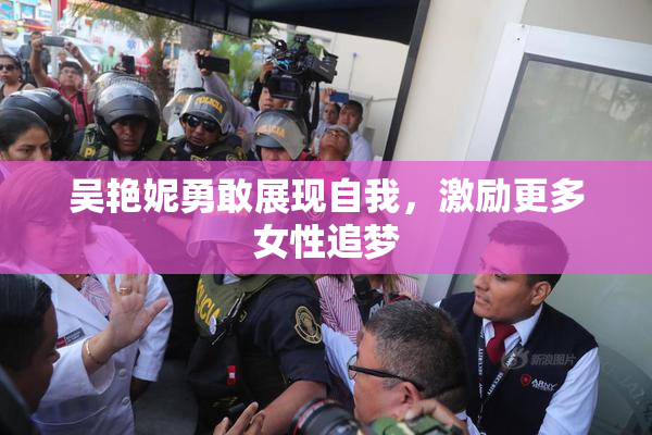 吴艳妮勇敢展现自我，激励更多女性追梦
