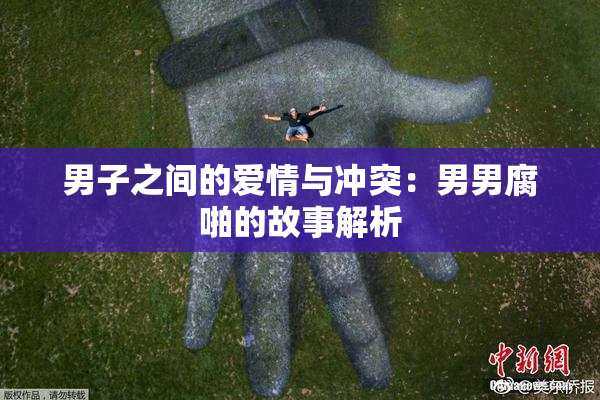男子之间的爱情与冲突：男男腐啪的故事解析