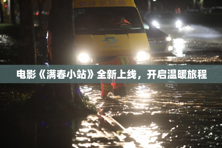 电影《满春小站》全新上线，开启温暖旅程