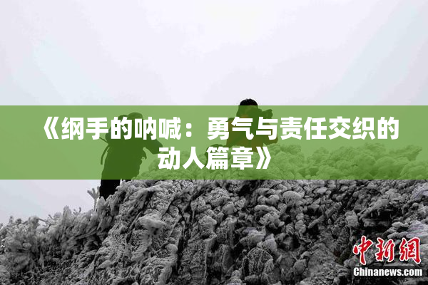 《纲手的呐喊：勇气与责任交织的动人篇章》