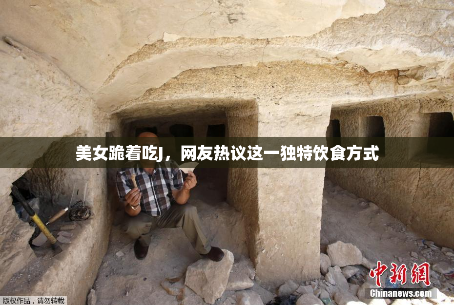 美女跪着吃J，网友热议这一独特饮食方式
