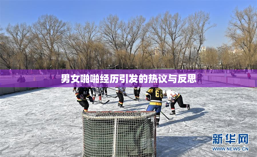 男女啪啪经历引发的热议与反思