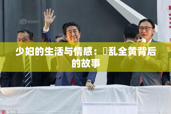 少妇的生活与情感：婬乱全黄背后的故事