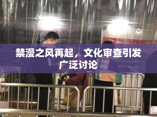 禁漫之风再起，文化审查引发广泛讨论