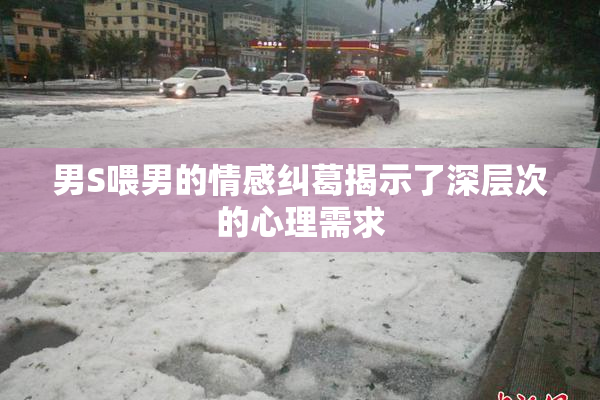 男S喂男的情感纠葛揭示了深层次的心理需求