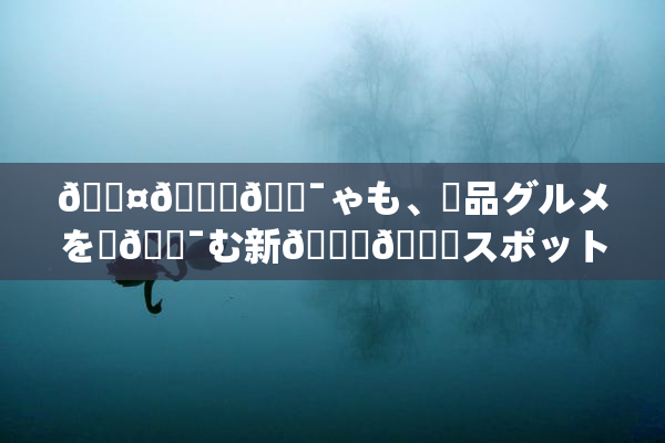 🖤🌃🔯ゃも、絶品グルメを楽🔯む新👅🍑スポット登場！