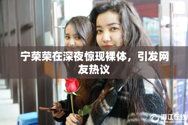 宁荣荣在深夜惊现裸体，引发网友热议