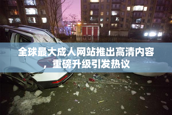 全球最大成人网站推出高清内容，重磅升级引发热议