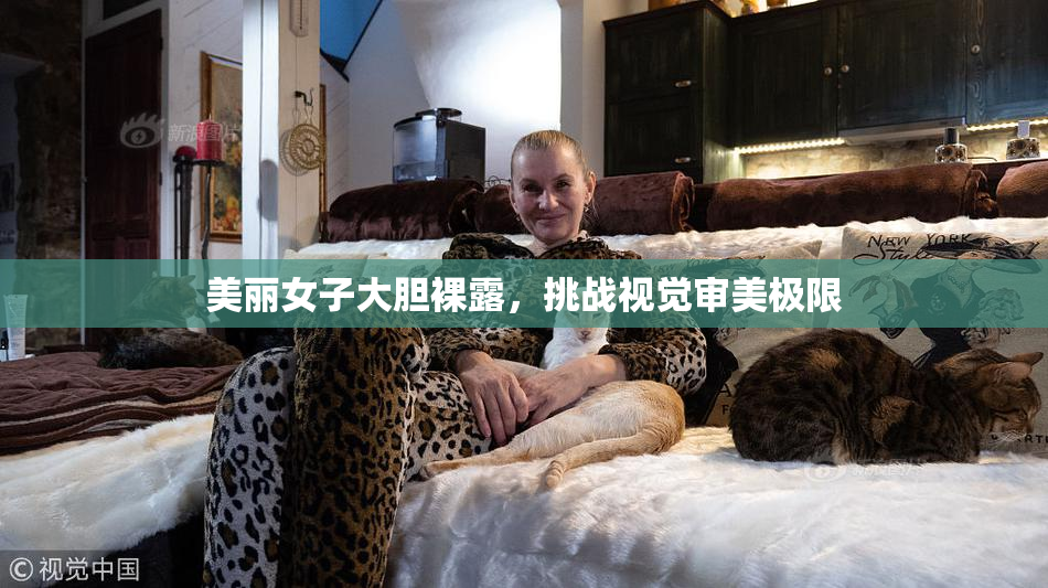 美丽女子大胆裸露，挑战视觉审美极限