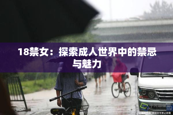 18禁女：探索成人世界中的禁忌与魅力