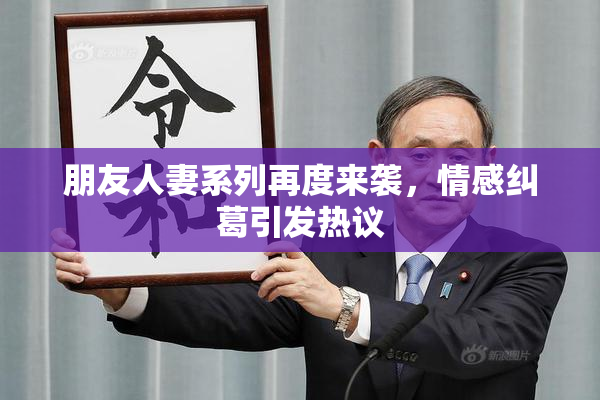 朋友人妻系列再度来袭，情感纠葛引发热议