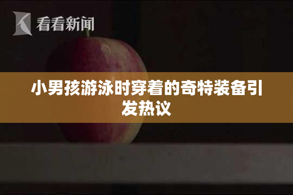 小男孩游泳时穿着的奇特装备引发热议