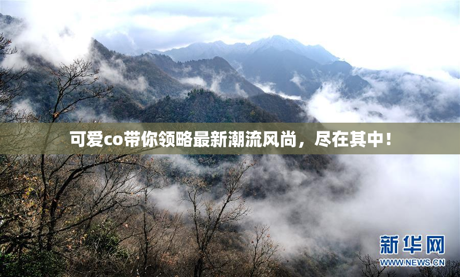 可爱co带你领略最新潮流风尚，尽在其中！