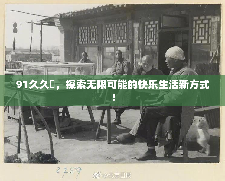 91久久擼，探索无限可能的快乐生活新方式！