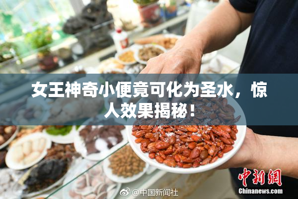 女王神奇小便竟可化为圣水，惊人效果揭秘！