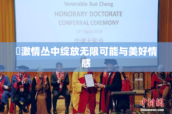 巜激情丛中绽放无限可能与美好情感