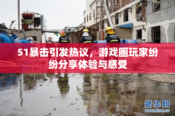 51暴击引发热议，游戏圈玩家纷纷分享体验与感受