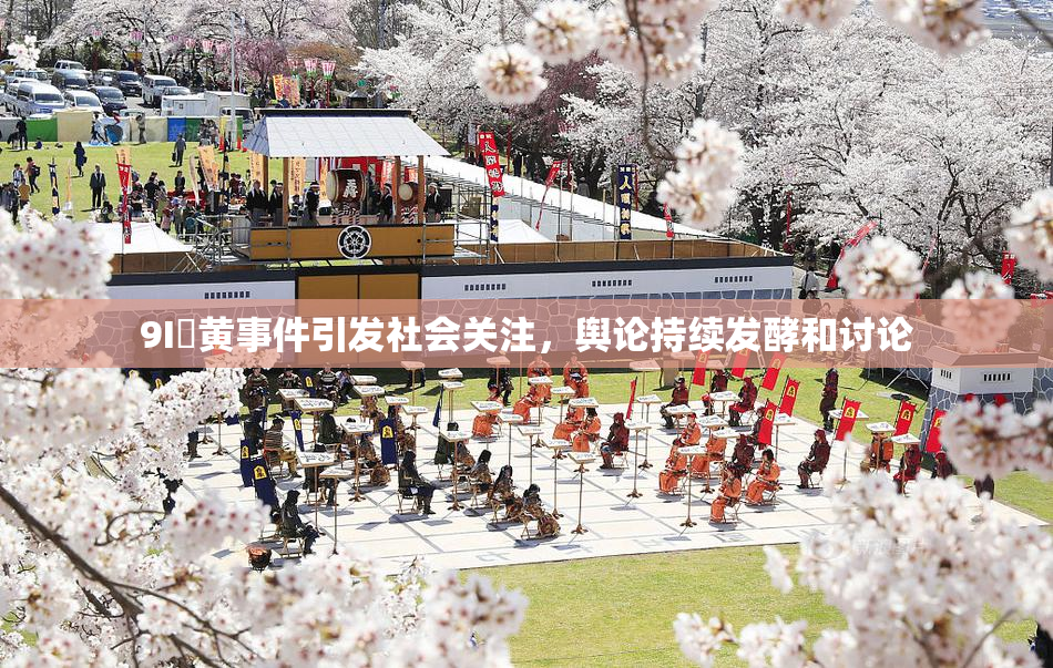 9I婬黄事件引发社会关注，舆论持续发酵和讨论