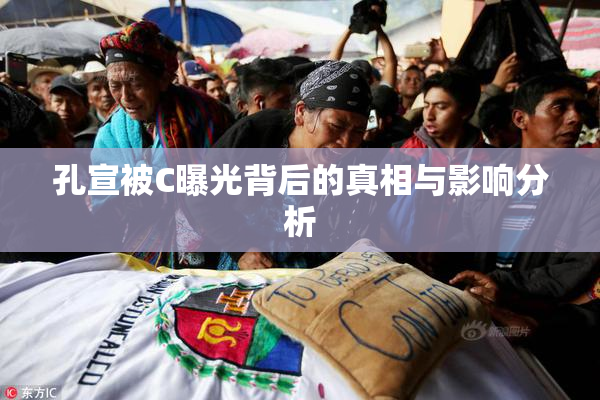 孔宣被C曝光背后的真相与影响分析