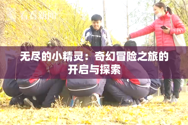 无尽的小精灵：奇幻冒险之旅的开启与探索