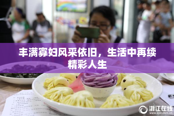 丰满寡妇风采依旧，生活中再续精彩人生