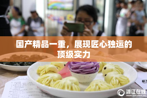 国产精品一重，展现匠心独运的顶级实力