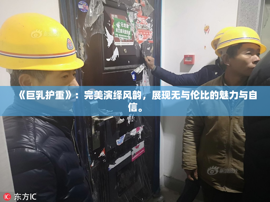 《巨乳护重》：完美演绎风韵，展现无与伦比的魅力与自信。