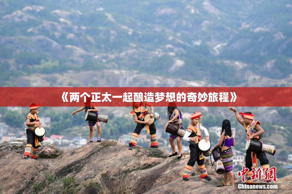 《两个正太一起酿造梦想的奇妙旅程》