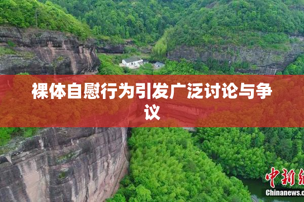 裸体自慰行为引发广泛讨论与争议