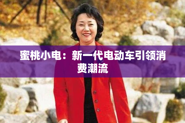 蜜桃小电：新一代电动车引领消费潮流