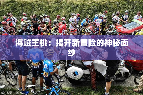 海贼王桃：揭开新冒险的神秘面纱