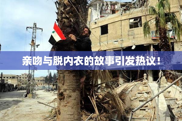 亲吻与脱内衣的故事引发热议！