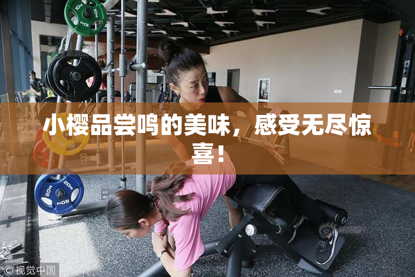 小樱品尝鸣的美味，感受无尽惊喜！