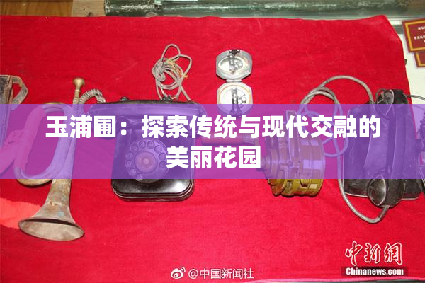 玉浦圃：探索传统与现代交融的美丽花园